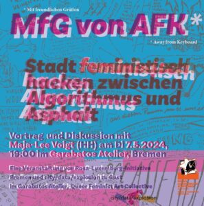 MfG von AFK* – Stadt feministisch hacken zwischen Algorithmus und AsphaltVortrag und Diskussion mit Maja-Lee Voigt Dienstag 7. Mai 2024, um 19 Uhr in Bremen, im Garabatos Atelier Zeichnung: Maja-Lee Voigt. Gestaltung: Ulf Treger
