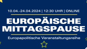 Europäische Mittagspause - Europapolitische Online-Veranstaltungsreihe im April 2024